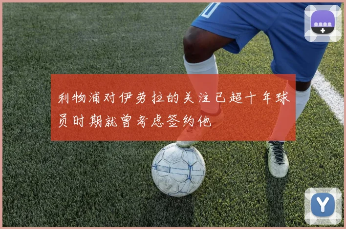 利物浦对伊劳拉的关注已超十年球员时期就曾考虑签约他