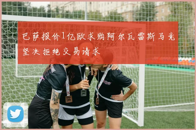 巴萨报价1亿欧求购阿尔瓦雷斯马竞坚决拒绝交易请求