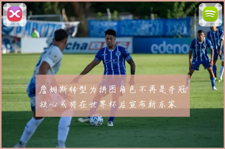 詹姆斯转型为拼图角色不再是夺冠核心或将在世界杯后宣布新东家