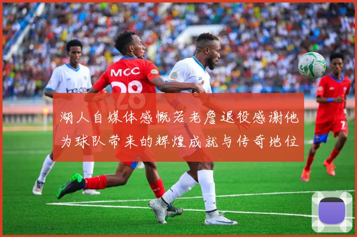 湖人自媒体感慨若老詹退役感谢他为球队带来的辉煌成就与传奇地位
