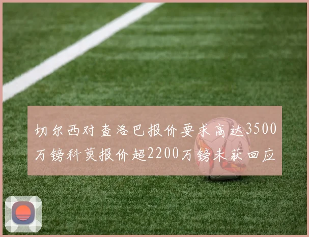 切尔西对查洛巴报价要求高达3500万镑科莫报价超2200万镑未获回应