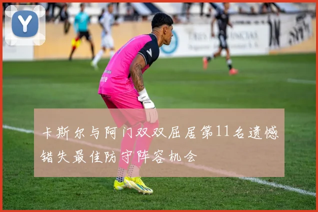 卡斯尔与阿门双双屈居第11名遗憾错失最佳防守阵容机会