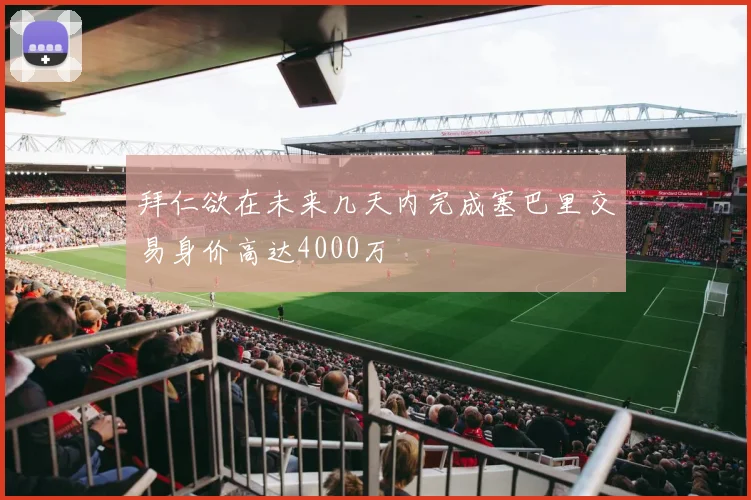 拜仁欲在未来几天内完成塞巴里交易身价高达4000万