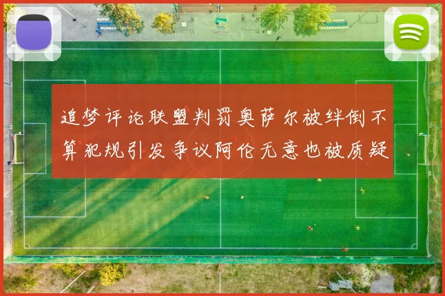 追梦评论联盟判罚奥萨尔被绊倒不算犯规引发争议阿伦无意也被质疑